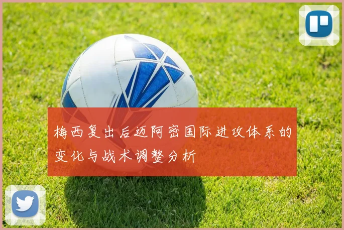 梅西复出后迈阿密国际进攻体系的变化与战术调整分析
