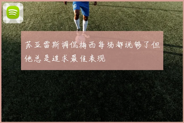 苏亚雷斯调侃梅西每场都说够了但他总是追求最佳表现