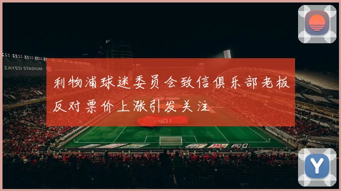 利物浦球迷委员会致信俱乐部老板反对票价上涨引发关注