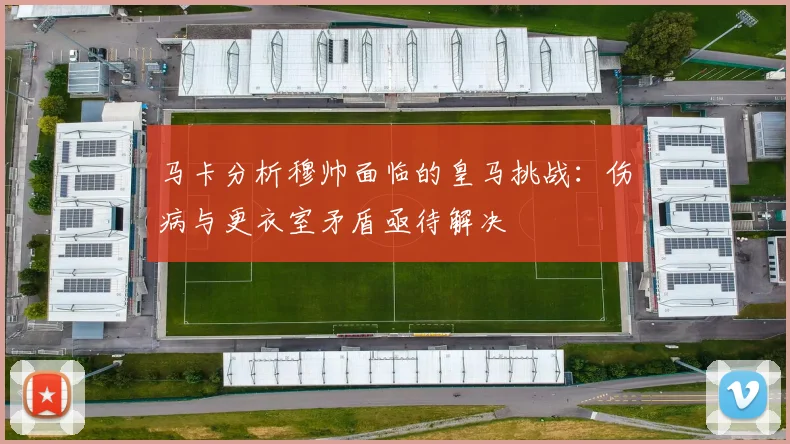 马卡分析穆帅面临的皇马挑战:伤病与更衣室矛盾亟待解决