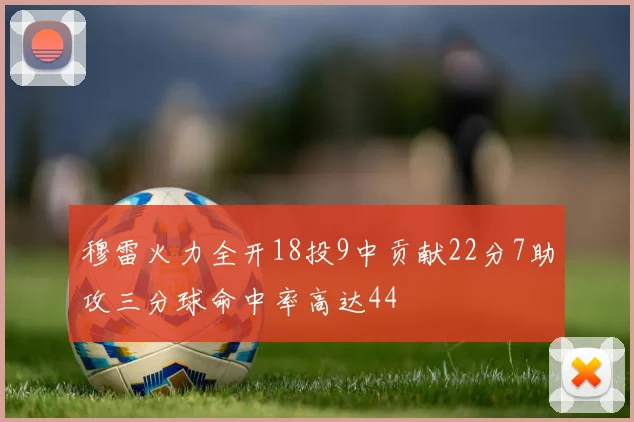 穆雷火力全开18投9中贡献22分7助攻三分球命中率高达44