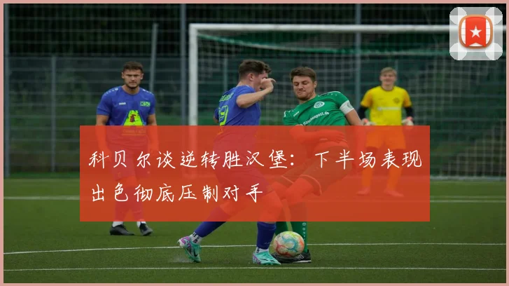 科贝尔谈逆转胜汉堡：下半场表现出色彻底压制对手