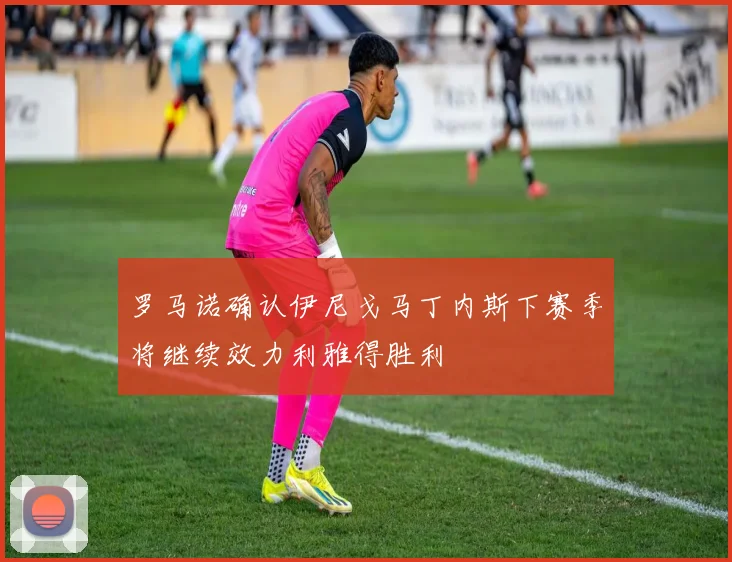 罗马诺确认伊尼戈马丁内斯下赛季将继续效力利雅得胜利