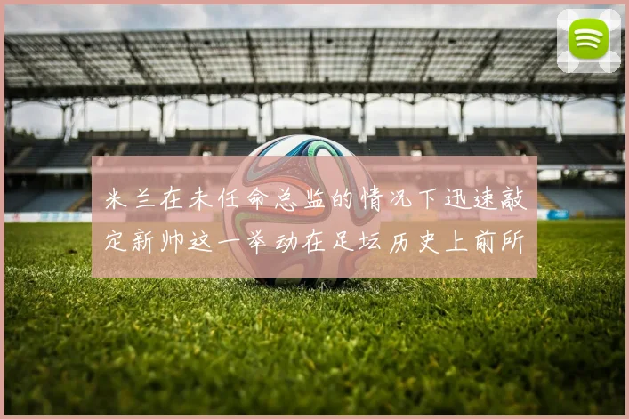 米兰在未任命总监的情况下迅速敲定新帅这一举动在足坛历史上前所未有