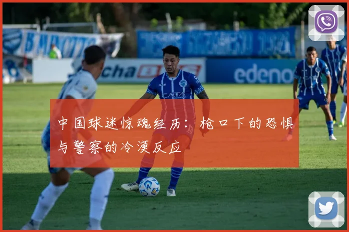 中国球迷惊魂经历：枪口下的恐惧与警察的冷漠反应